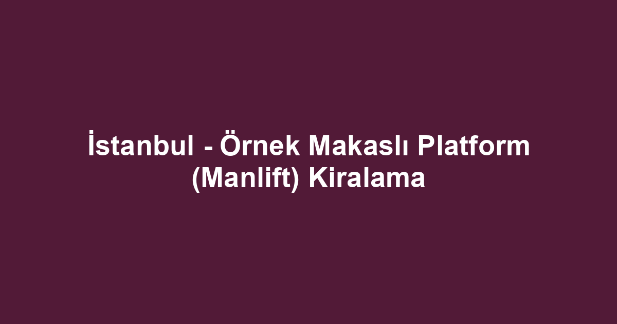 İstanbul - Örnek Makaslı Platform (Manlift) Kiralama