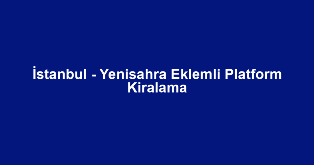 İstanbul - Yenisahra Eklemli Platform Kiralama