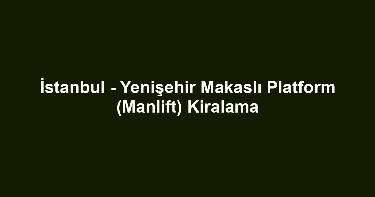 İstanbul - Yenişehir Makaslı Platform (Manlift) Kiralama