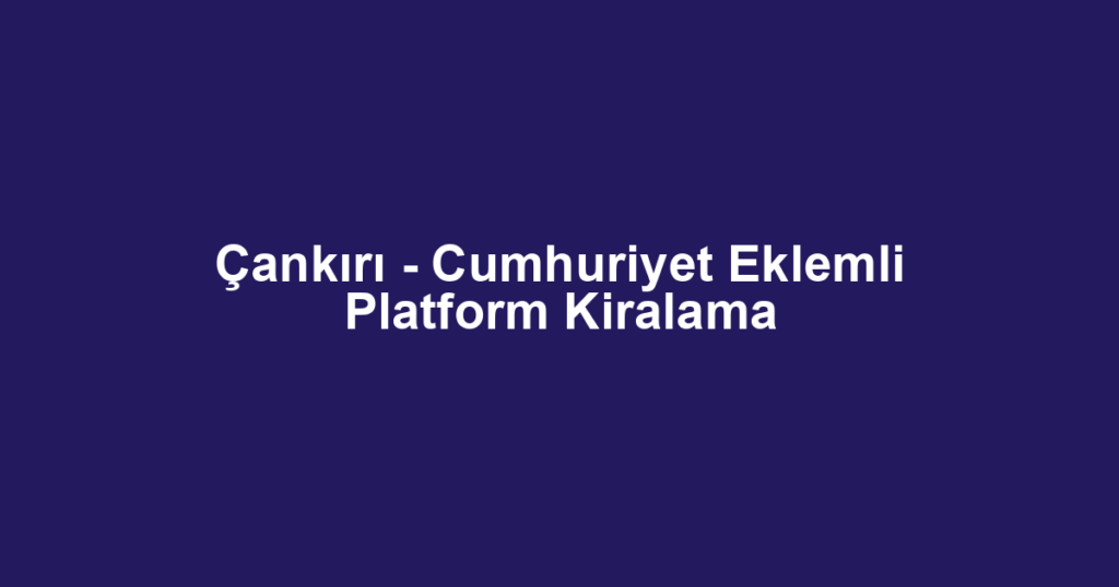 Çankırı - Cumhuriyet Eklemli Platform Kiralama