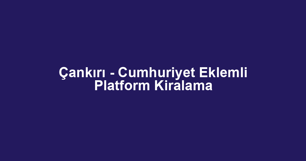 Çankırı - Cumhuriyet Eklemli Platform Kiralama