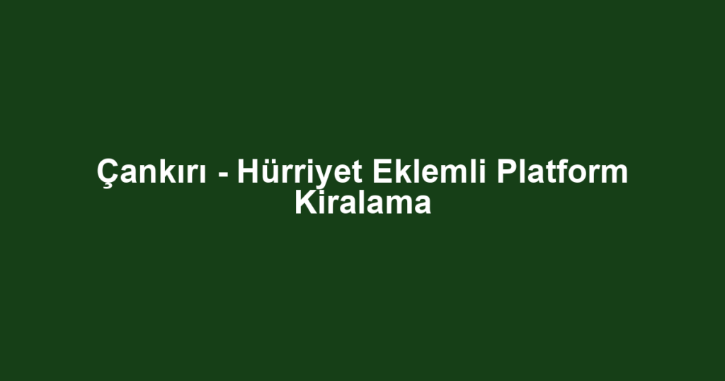 Çankırı - Hürriyet Eklemli Platform Kiralama