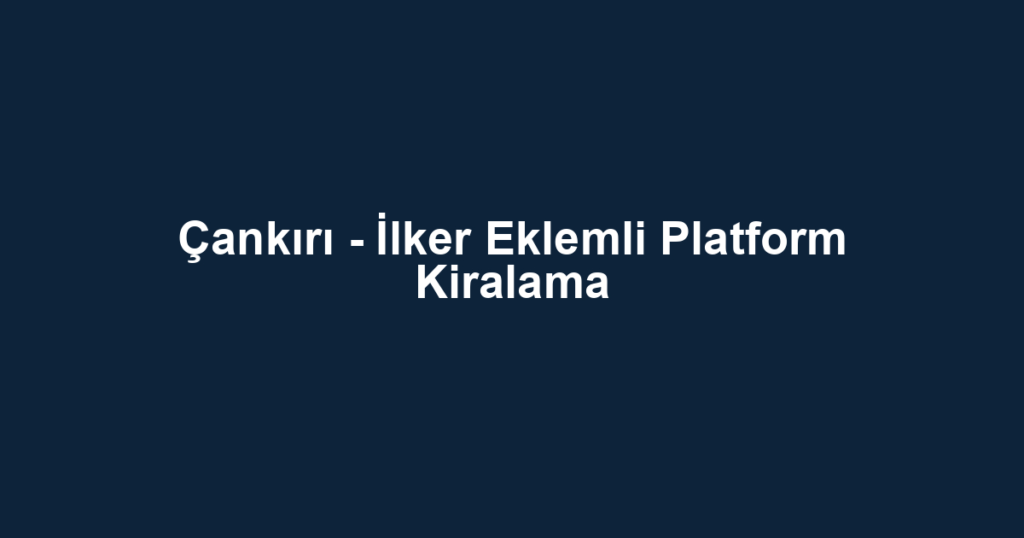 Çankırı - İlker Eklemli Platform Kiralama