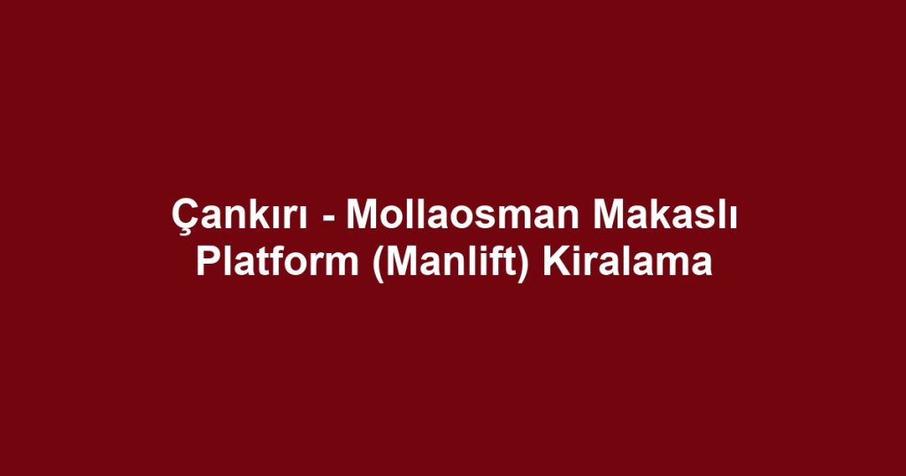 Çankırı - Mollaosman Makaslı Platform (Manlift) Kiralama
