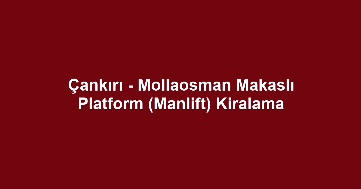 Çankırı - Mollaosman Makaslı Platform (Manlift) Kiralama