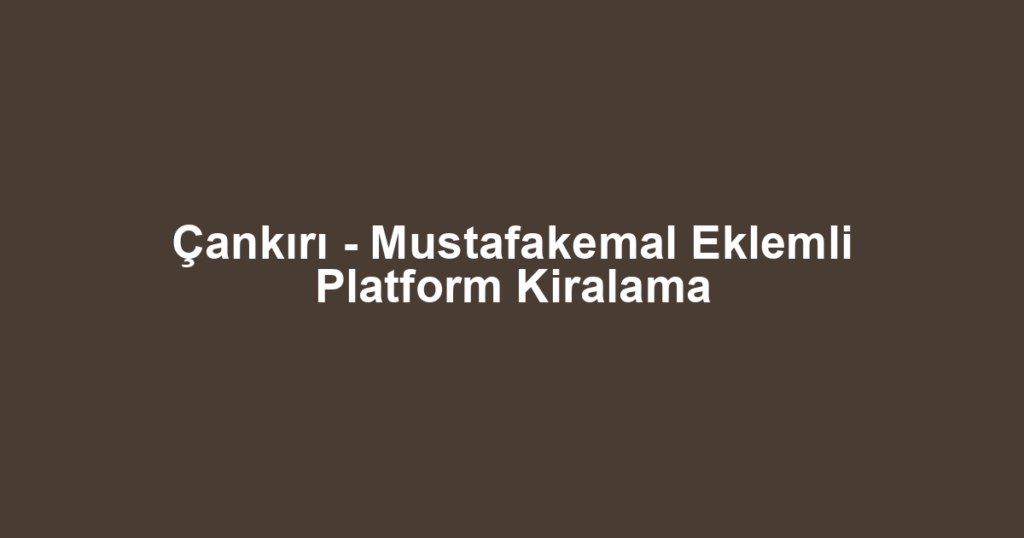 Çankırı - Mustafakemal Eklemli Platform Kiralama