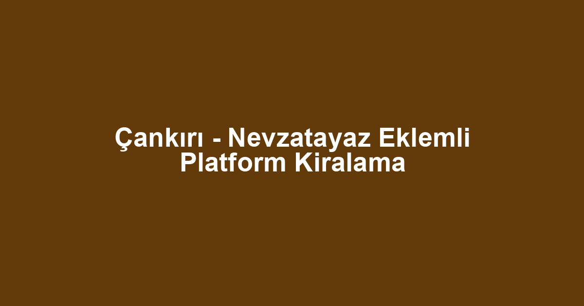 Çankırı - Nevzatayaz Eklemli Platform Kiralama