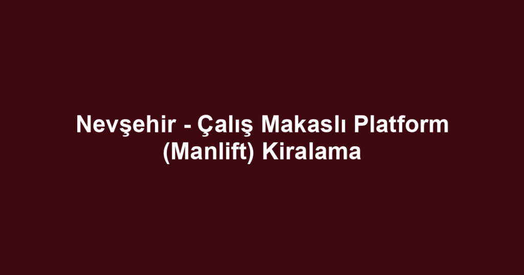 Nevşehir - Çalış Makaslı Platform (Manlift) Kiralama