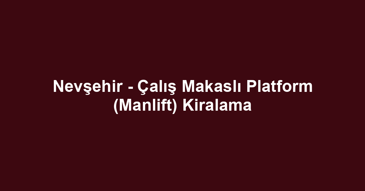 Nevşehir - Çalış Makaslı Platform (Manlift) Kiralama