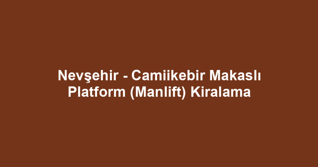 Nevşehir - Camiikebir Makaslı Platform (Manlift) Kiralama