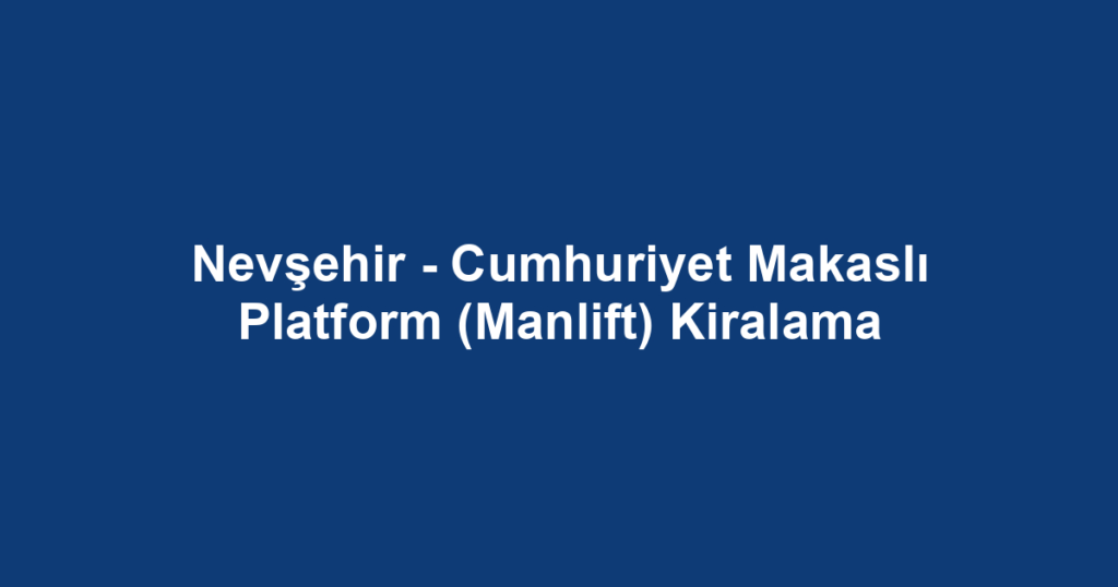 Nevşehir - Cumhuriyet Makaslı Platform (Manlift) Kiralama