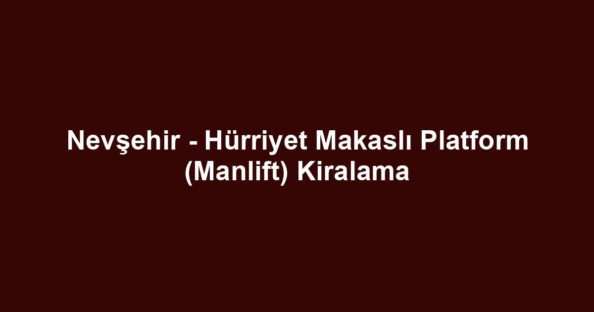 Nevşehir - Hürriyet Makaslı Platform (Manlift) Kiralama