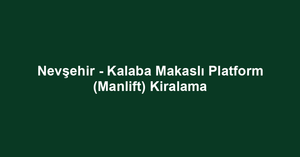 Nevşehir - Kalaba Makaslı Platform (Manlift) Kiralama