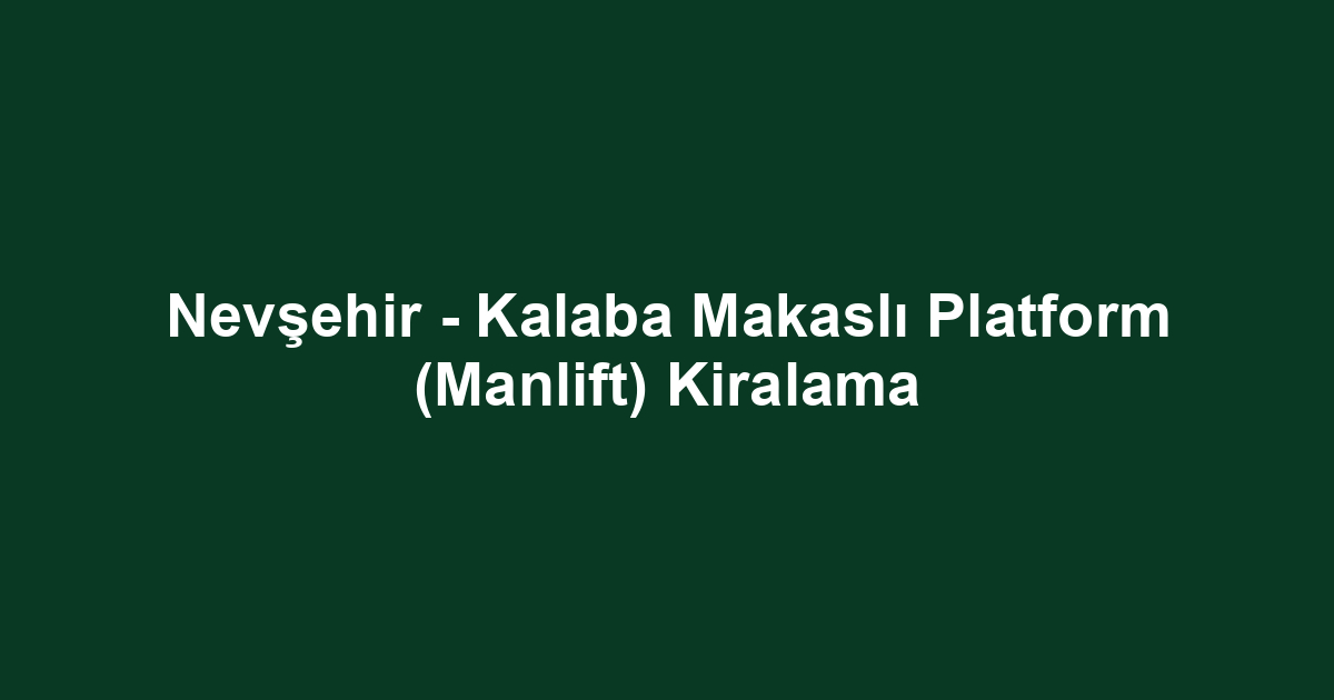 Nevşehir - Kalaba Makaslı Platform (Manlift) Kiralama
