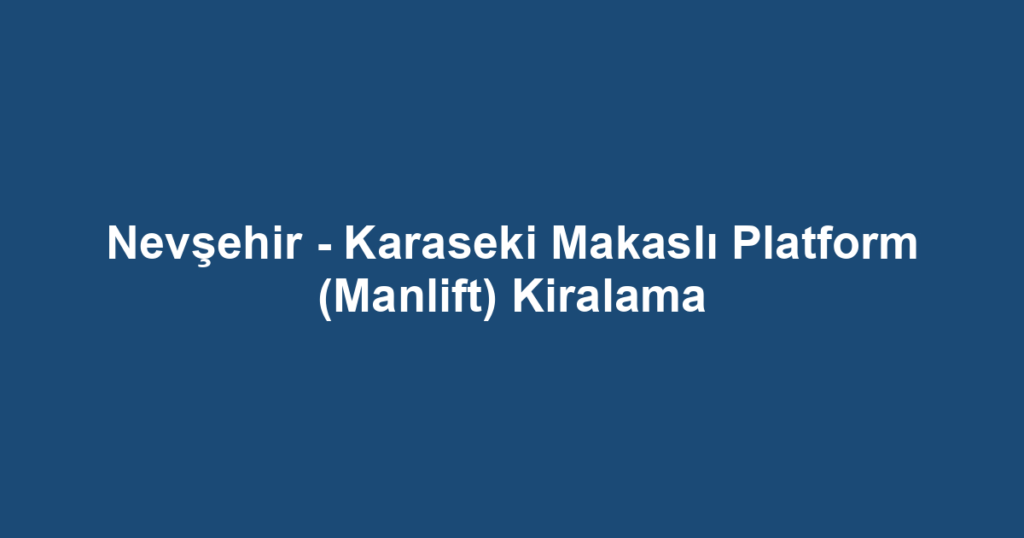 Nevşehir - Karaseki Makaslı Platform (Manlift) Kiralama