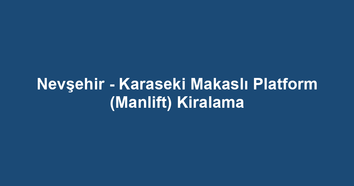Nevşehir - Karaseki Makaslı Platform (Manlift) Kiralama