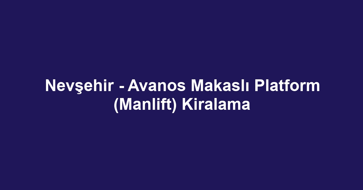 Nevşehir - Avanos Makaslı Platform (Manlift) Kiralama