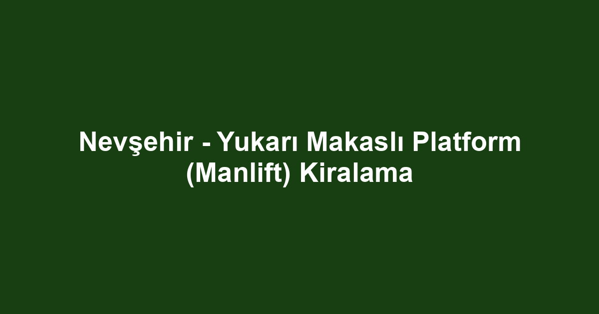 Nevşehir - Yukarı Makaslı Platform (Manlift) Kiralama