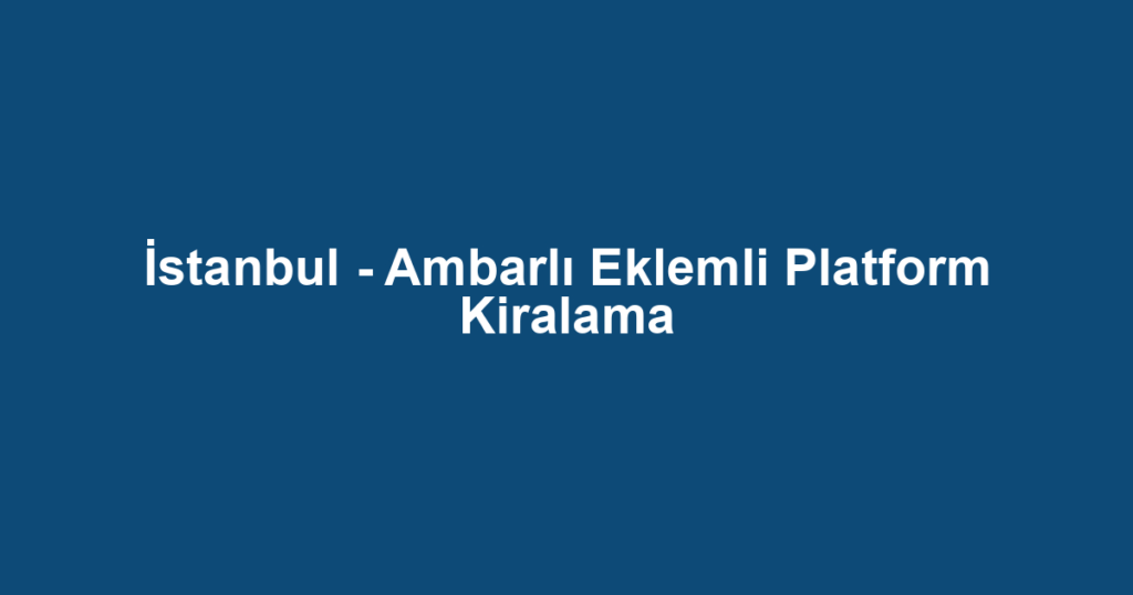 İstanbul - Ambarlı Eklemli Platform Kiralama
