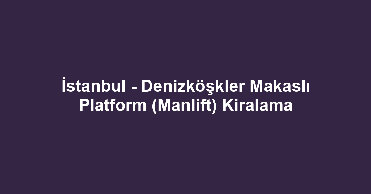 İstanbul - Denizköşkler Makaslı Platform (Manlift) Kiralama