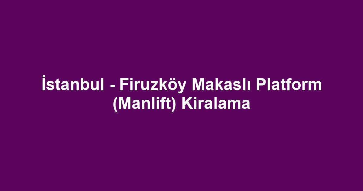 İstanbul - Firuzköy Makaslı Platform (Manlift) Kiralama
