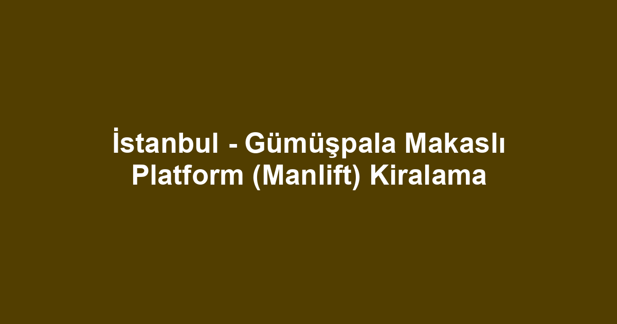 İstanbul - Gümüşpala Makaslı Platform (Manlift) Kiralama