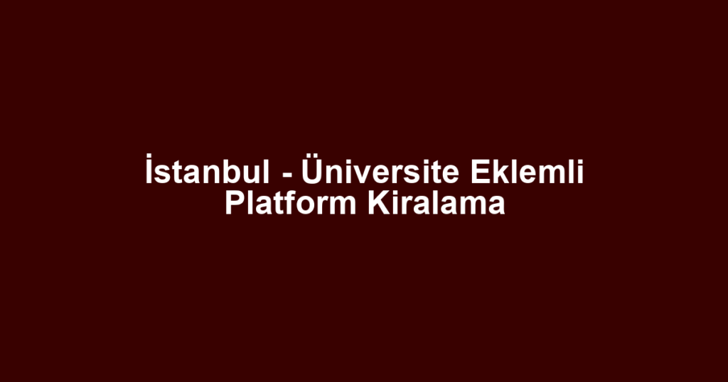 İstanbul - Üniversite Eklemli Platform Kiralama