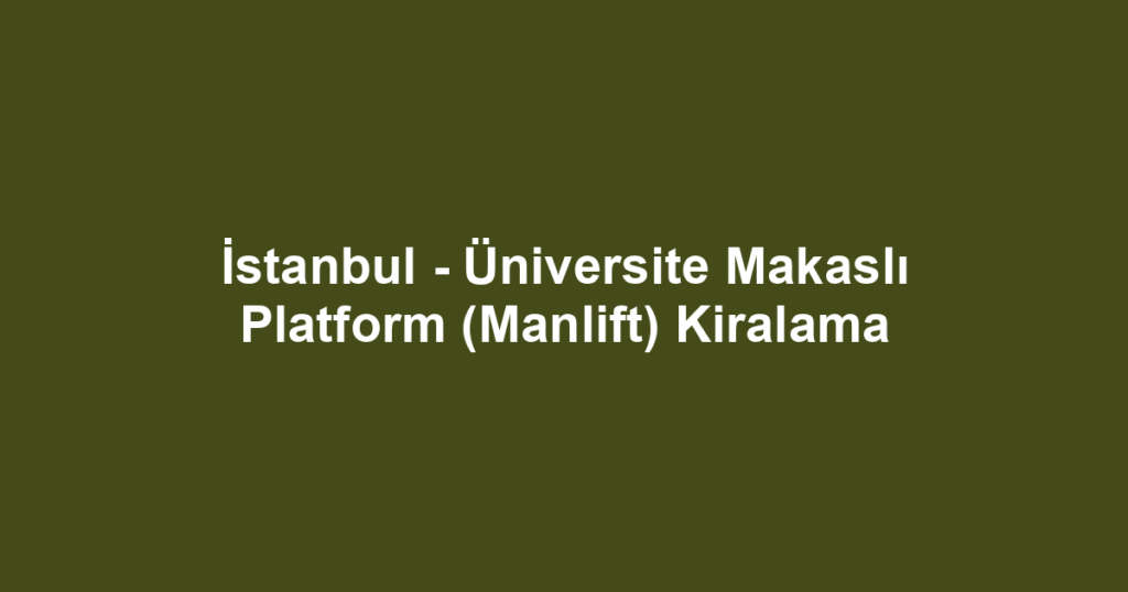 İstanbul - Üniversite Makaslı Platform (Manlift) Kiralama