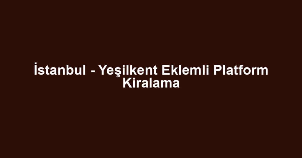 İstanbul - Yeşilkent Eklemli Platform Kiralama