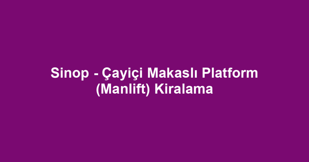 Sinop - Çayiçi Makaslı Platform (Manlift) Kiralama