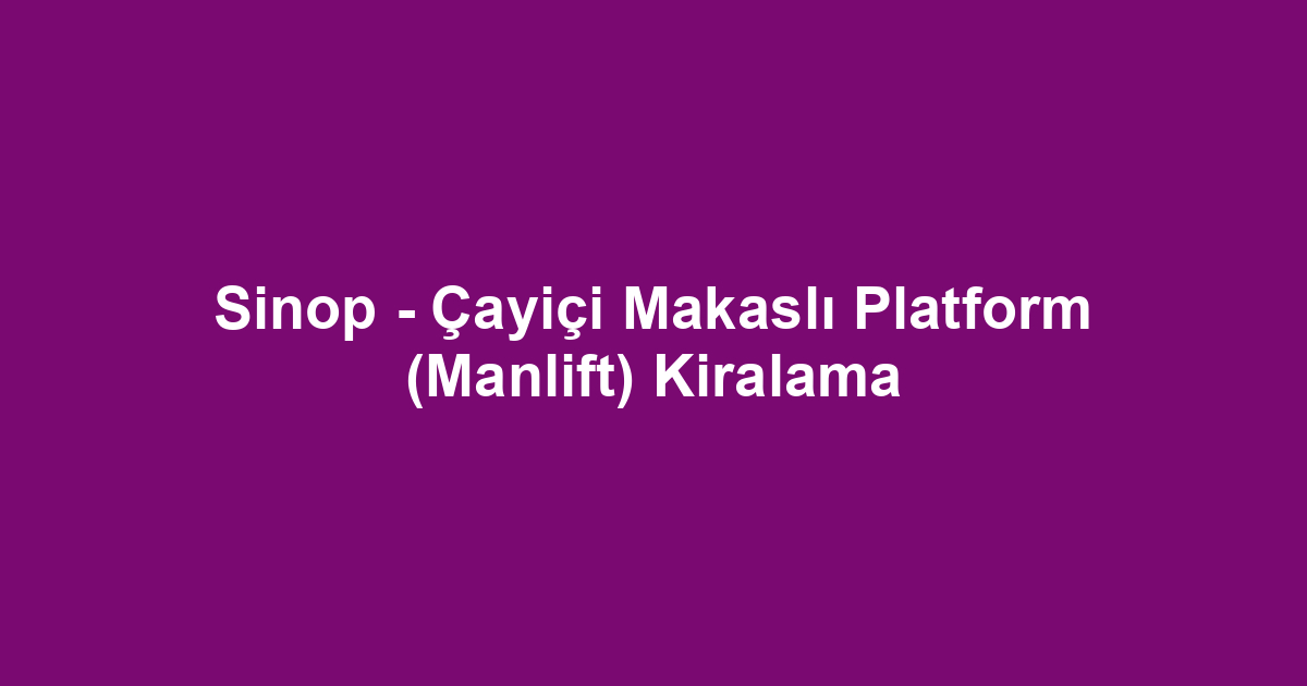 Sinop - Çayiçi Makaslı Platform (Manlift) Kiralama