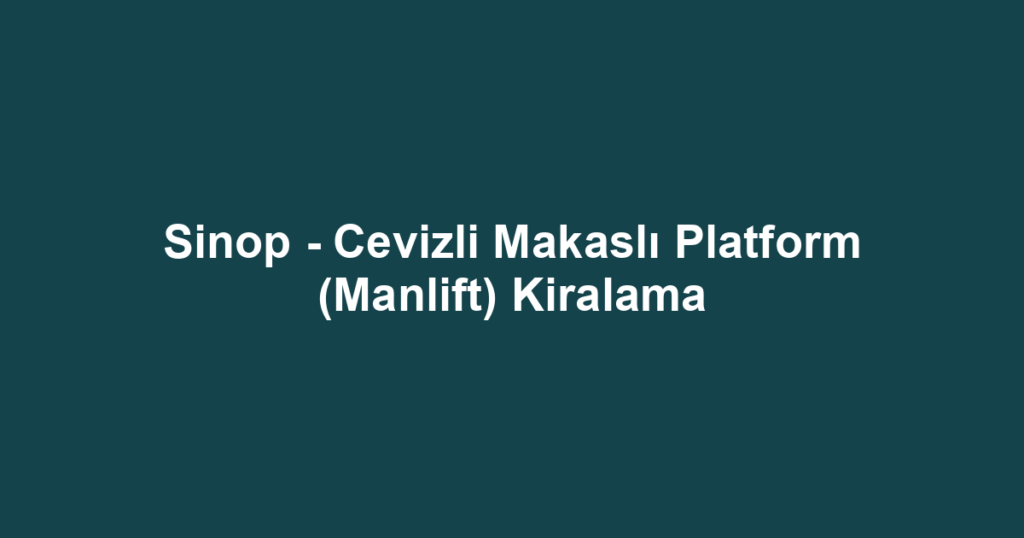 Sinop - Cevizli Makaslı Platform (Manlift) Kiralama