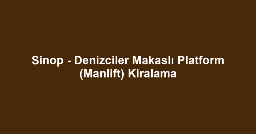 Sinop - Denizciler Makaslı Platform (Manlift) Kiralama