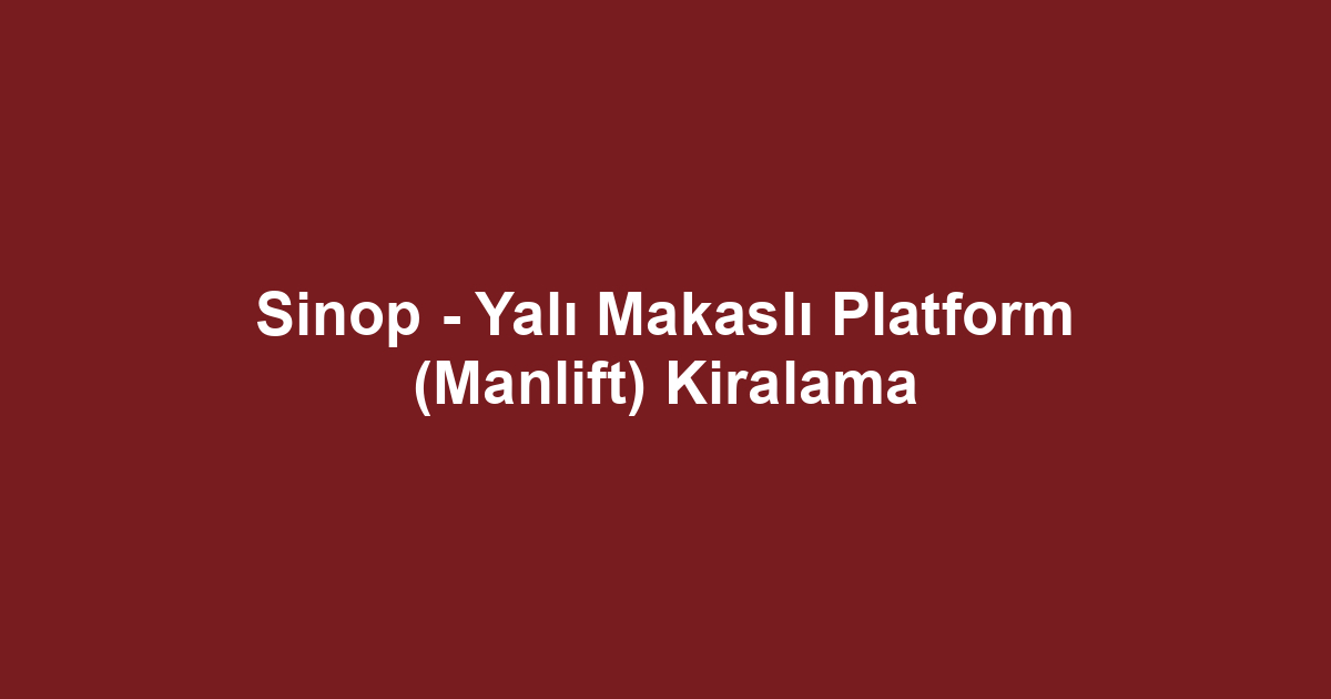 Sinop - Yalı Makaslı Platform (Manlift) Kiralama