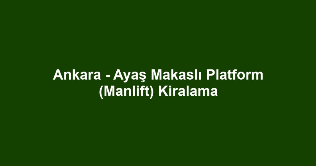 Ankara - Ayaş Makaslı Platform (Manlift) Kiralama