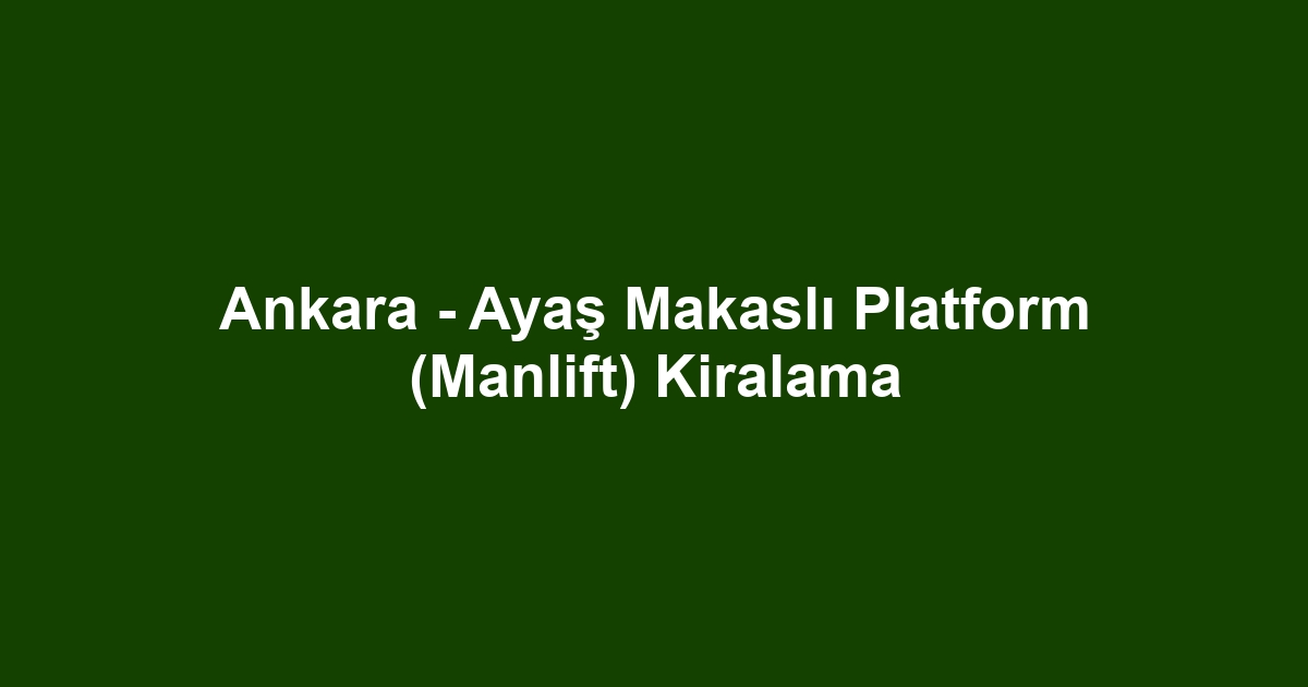 Ankara - Ayaş Makaslı Platform (Manlift) Kiralama