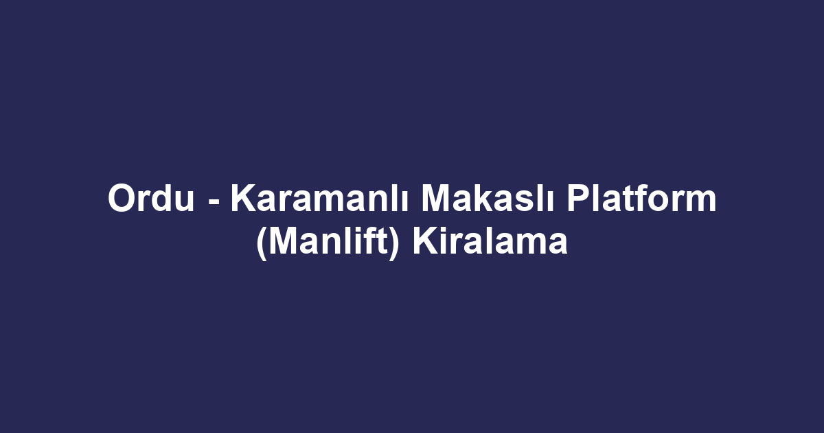 Ordu - Karamanlı Makaslı Platform (Manlift) Kiralama