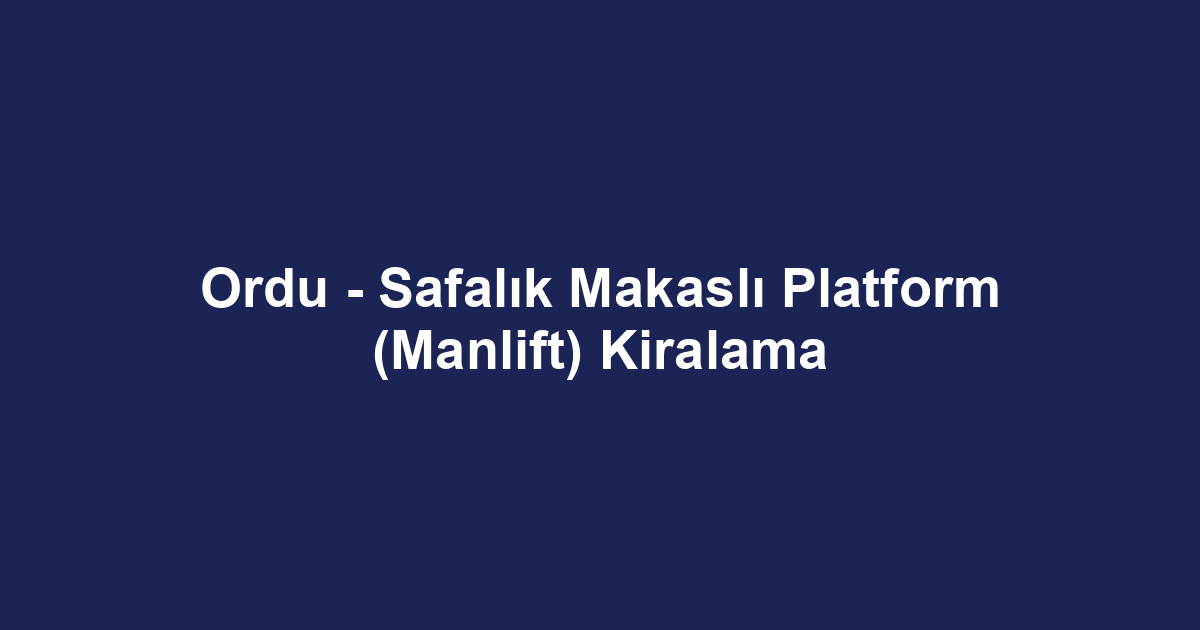 Ordu - Safalık Makaslı Platform (Manlift) Kiralama