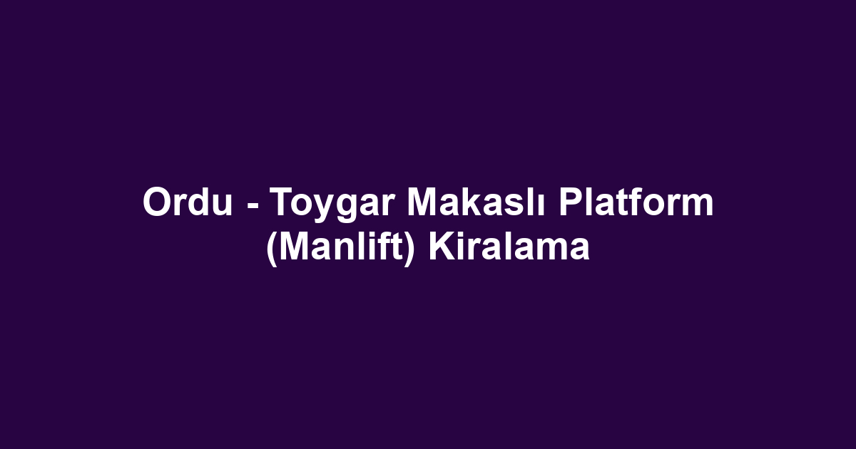 Ordu - Toygar Makaslı Platform (Manlift) Kiralama