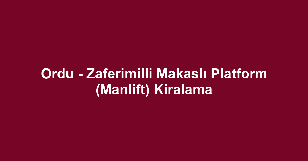 Ordu - Zaferimilli Makaslı Platform (Manlift) Kiralama