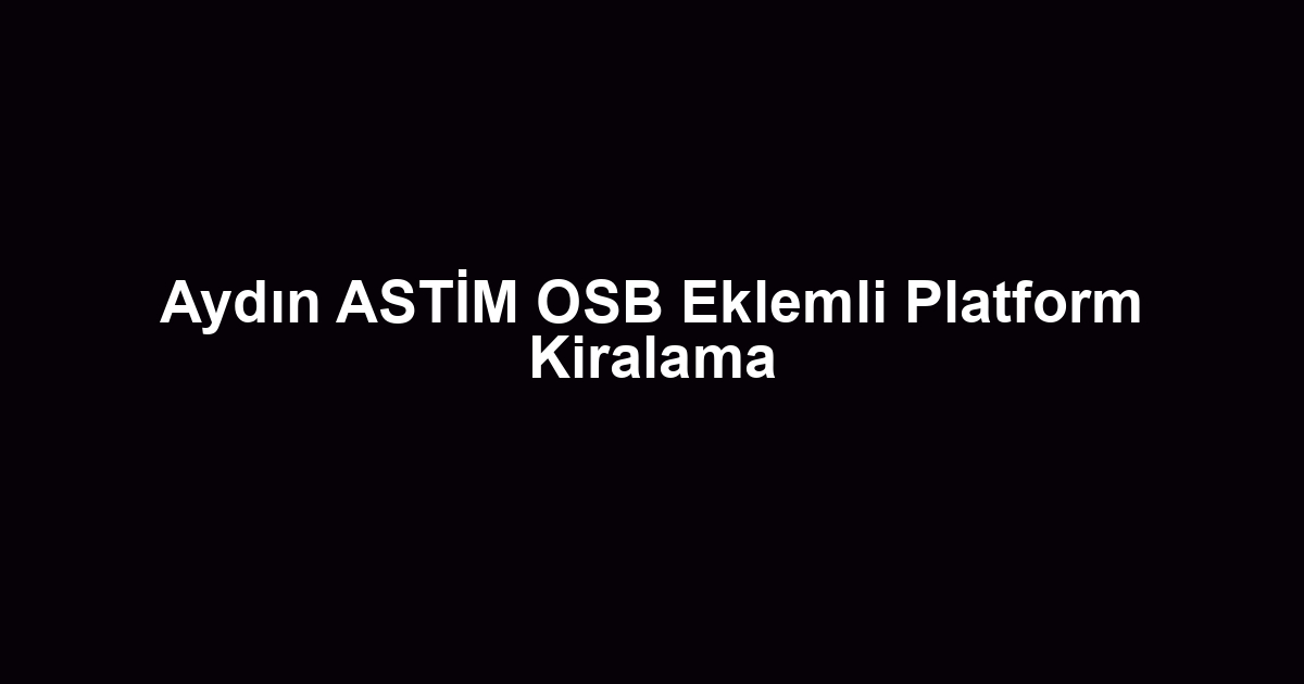 Aydın ASTİM OSB Eklemli Platform Kiralama