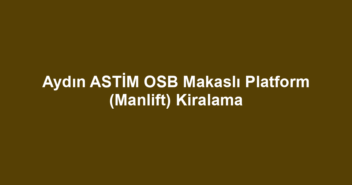 Aydın ASTİM OSB Makaslı Platform (Manlift) Kiralama