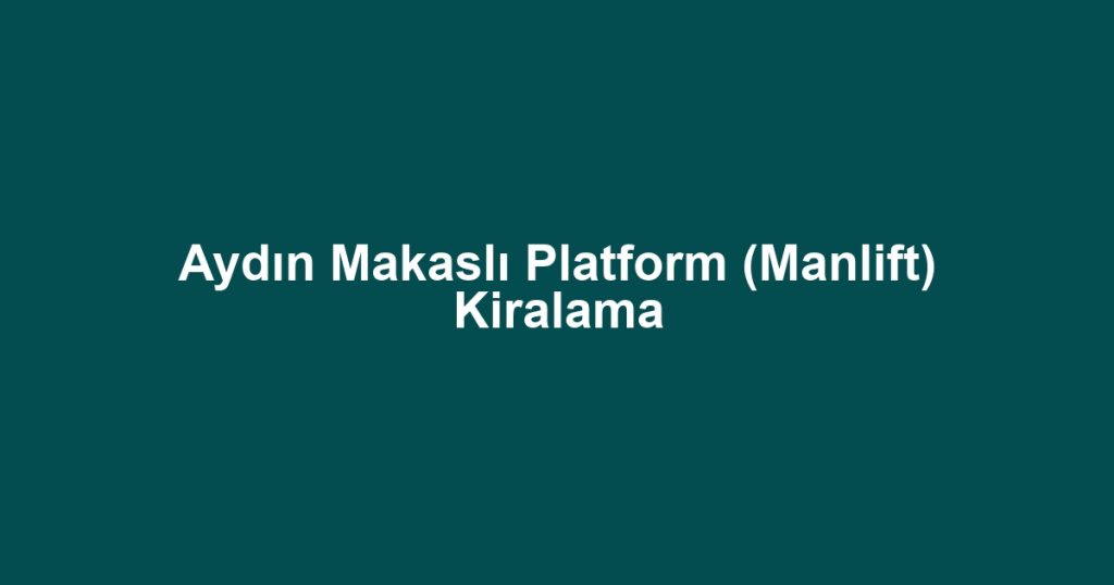 Aydın Makaslı Platform (Manlift) Kiralama