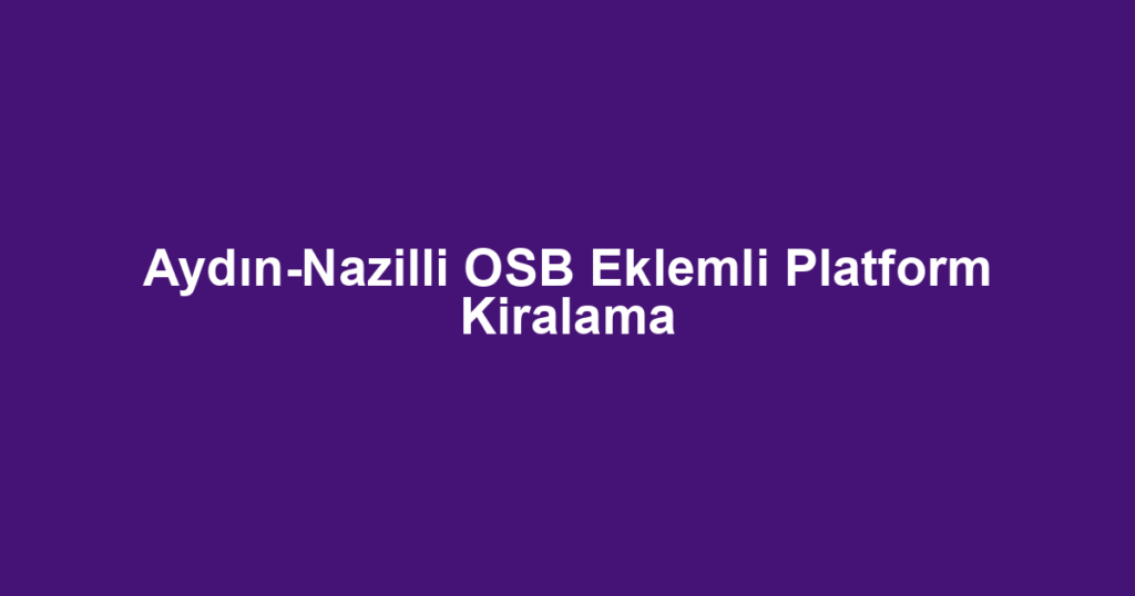 Aydın-Nazilli OSB Eklemli Platform Kiralama