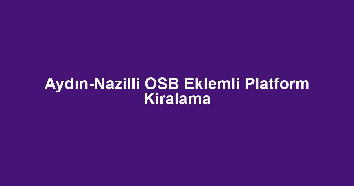 Aydın-Nazilli OSB Eklemli Platform Kiralama