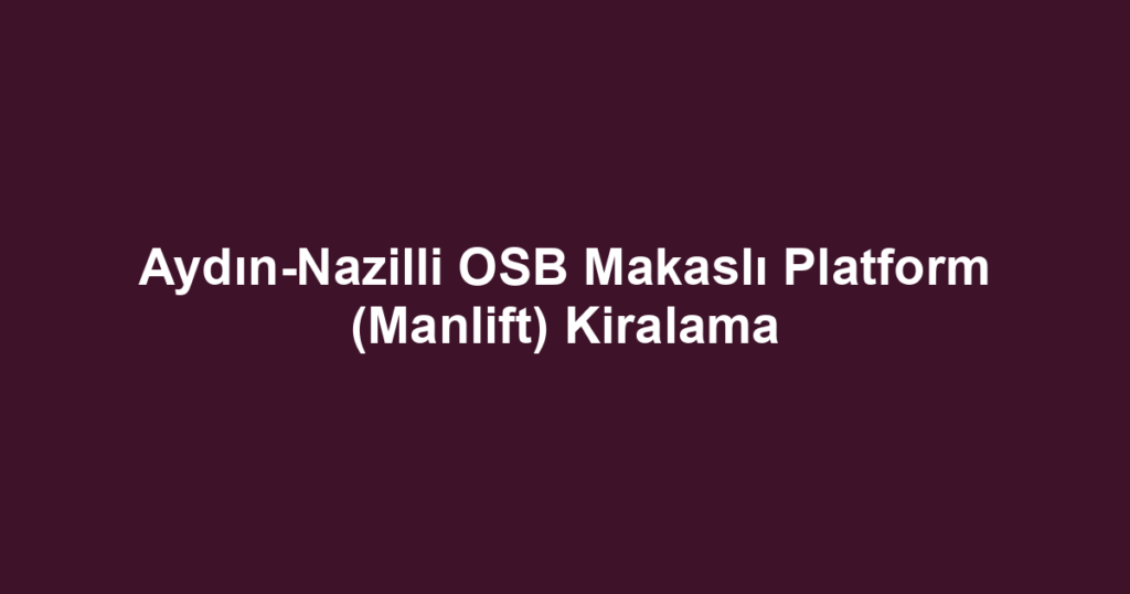 Aydın-Nazilli OSB Makaslı Platform (Manlift) Kiralama