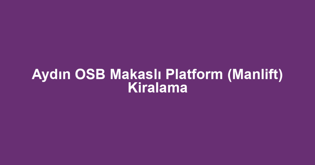 Aydın OSB Makaslı Platform (Manlift) Kiralama