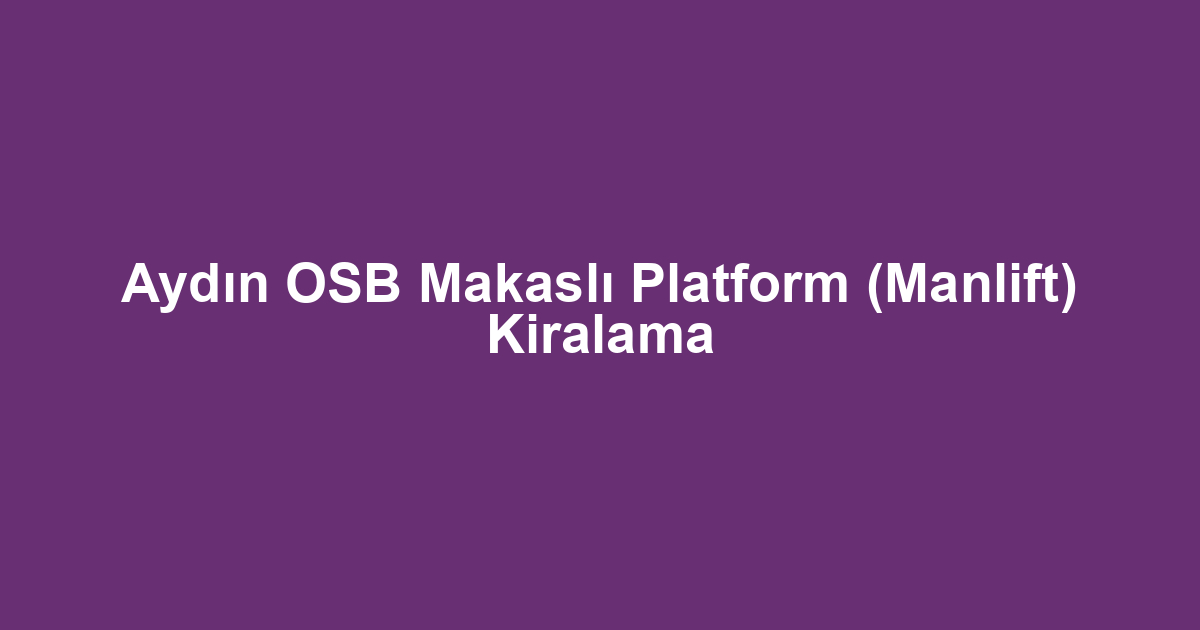 Aydın OSB Makaslı Platform (Manlift) Kiralama
