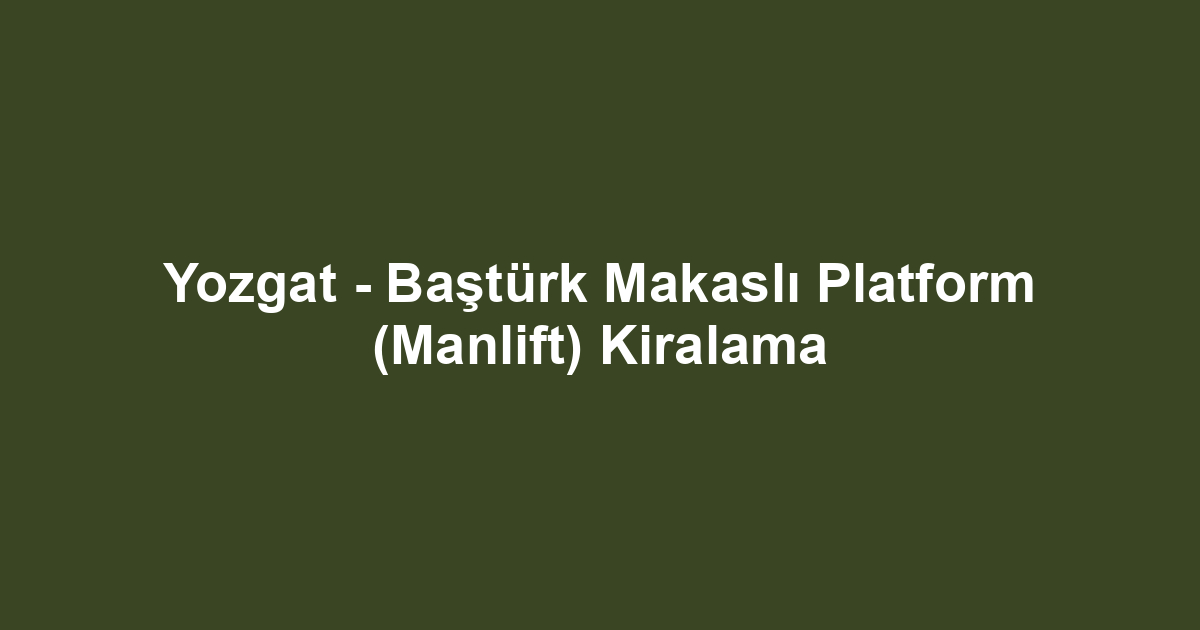 Yozgat - Baştürk Makaslı Platform (Manlift) Kiralama