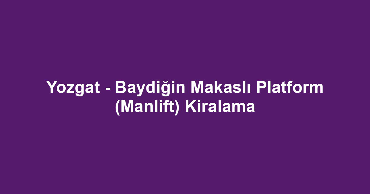 Yozgat - Baydiğin Makaslı Platform (Manlift) Kiralama